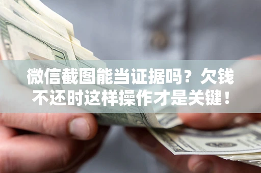 武汉微信截图能当证据吗？欠钱不还时这样操作才是关键！