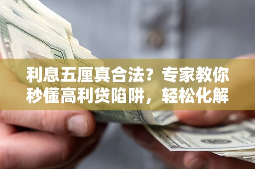 武汉利息五厘真合法？专家教你秒懂高利贷陷阱，轻松化解债务危机！