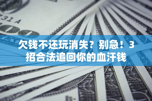 武汉欠钱不还玩消失？别急！3招合法追回你的血汗钱
