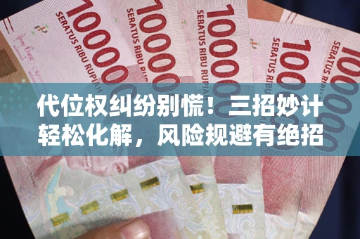 武汉代位权纠纷别慌！三招妙计轻松化解，风险规避有绝招